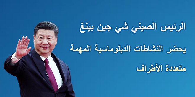 الرئيس الصيني شي جين بينغ يحضر النشاطات الدبلوماسية المهمة متعددة الأطراف